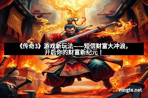 《传奇3》游戏新玩法——短信财富大冲浪，开启你的财富新纪元！