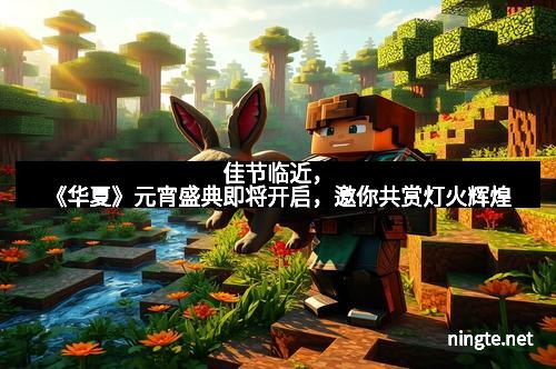 佳节临近，《华夏》元宵盛典即将开启，邀你共赏灯火辉煌